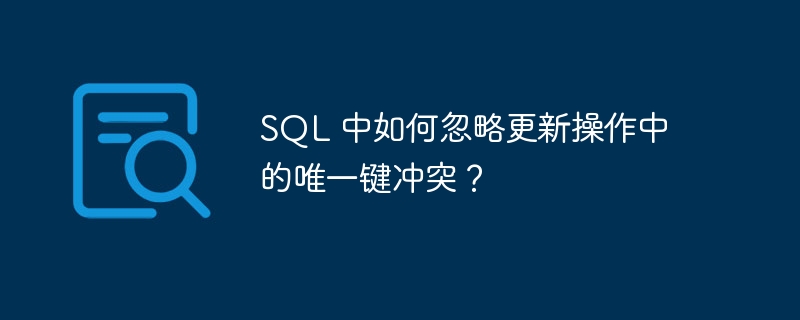 SQL 中如何忽略更新操作中的唯一键冲突？