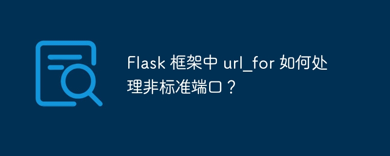 Flask 框架中 url_for 如何处理非标准端口？