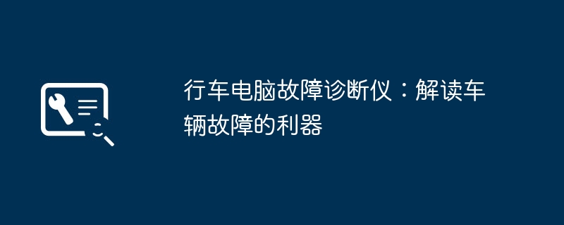 行车电脑故障诊断仪：解读车辆故障的利器