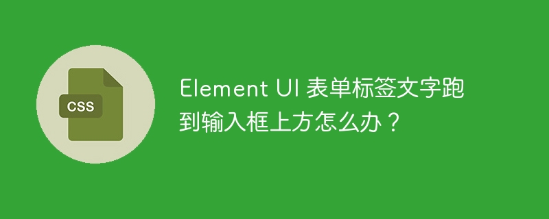 Element UI 表单标签文字跑到输入框上方怎么办？