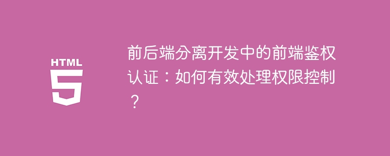 前后端分离开发中的前端鉴权认证：如何有效处理权限控制？
