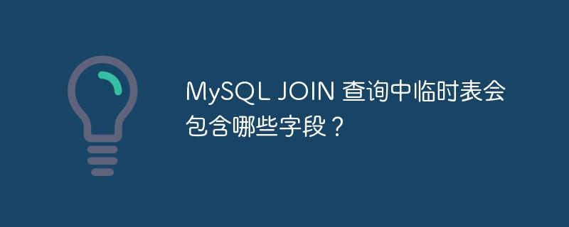 MySQL JOIN 查询中临时表会包含哪些字段？