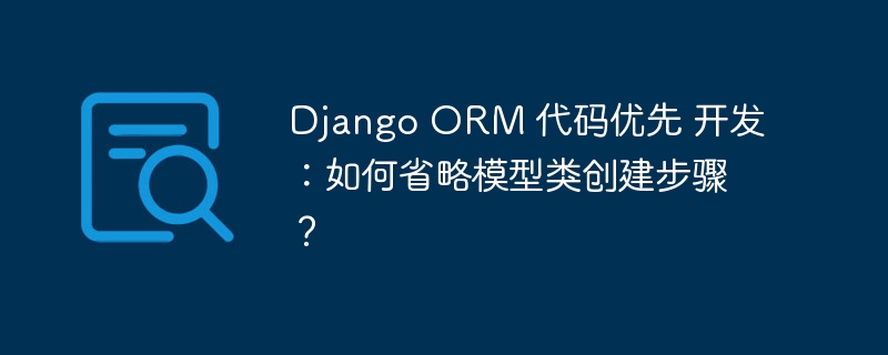 Django ORM 代码优先 开发：如何省略模型类创建步骤？