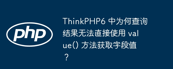 ThinkPHP6 中为何查询结果无法直接使用 value() 方法获取字段值？