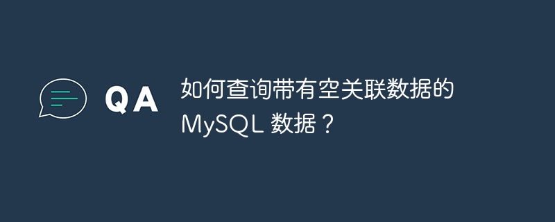 如何查询带有空关联数据的 MySQL 数据？