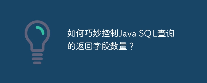 如何巧妙控制Java SQL查询的返回字段数量？