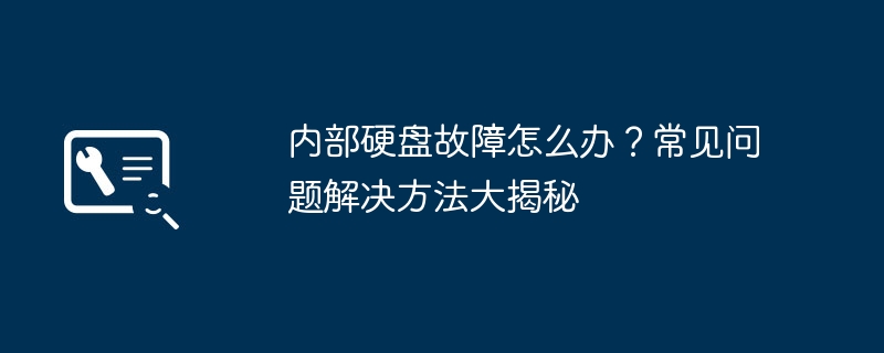 内部硬盘故障怎么办？常见问题解决方法大揭秘