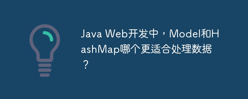 Java Web开发中，Model和HashMap哪个更适合处理数据？