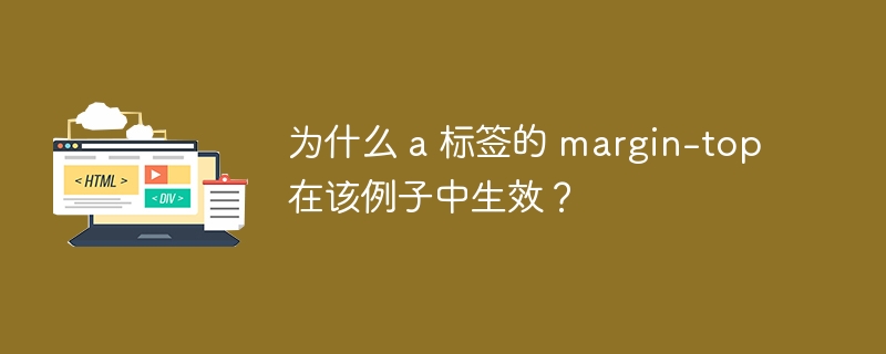 为什么 a 标签的 margin-top 在该例子中生效？ 
