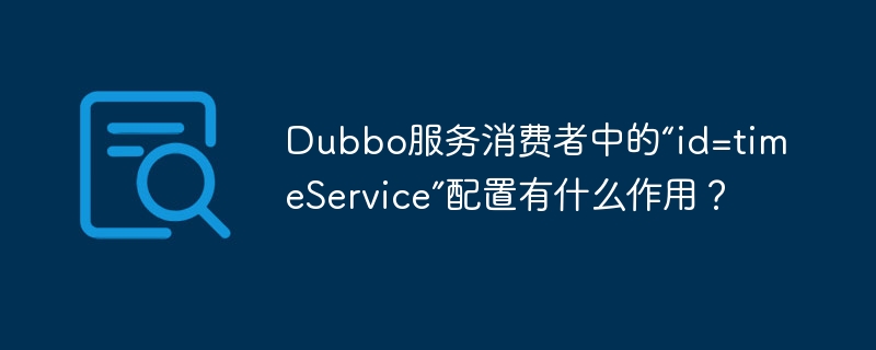 Dubbo服务消费者中的“id=timeService”配置有什么作用？