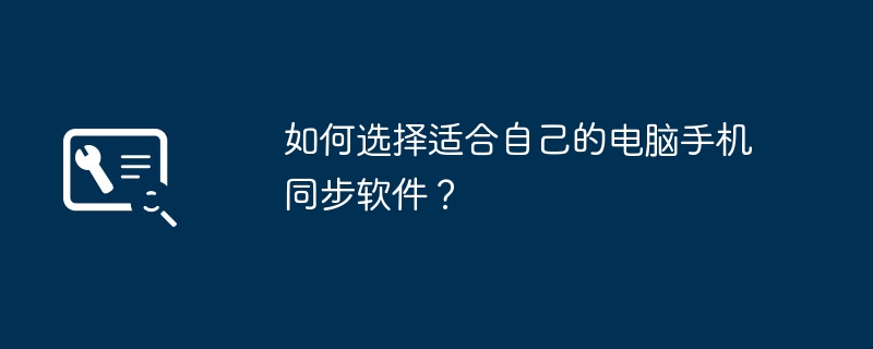 如何选择适合自己的电脑手机同步软件？