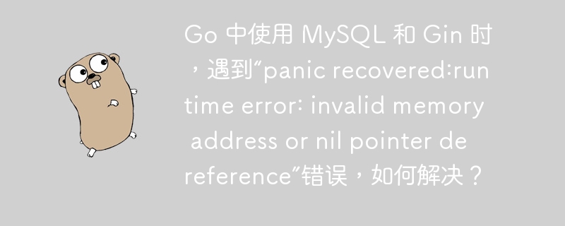 Go 中使用 MySQL 和 Gin 时，遇到“panic recovered:runtime error: invalid memory address or nil pointer dereference”错误，如何解决？