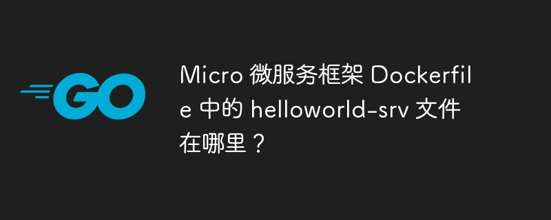 Micro 微服务框架 Dockerfile 中的 helloworld-srv 文件在哪里？