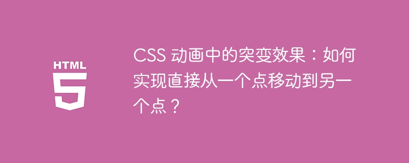 CSS 动画中的突变效果：如何实现直接从一个点移动到另一个点？ 
