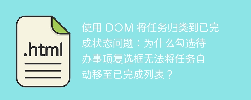 使用 DOM 将任务归类到已完成状态问题：为什么勾选待办事项复选框无法将任务自动移至已完成列表？ 
