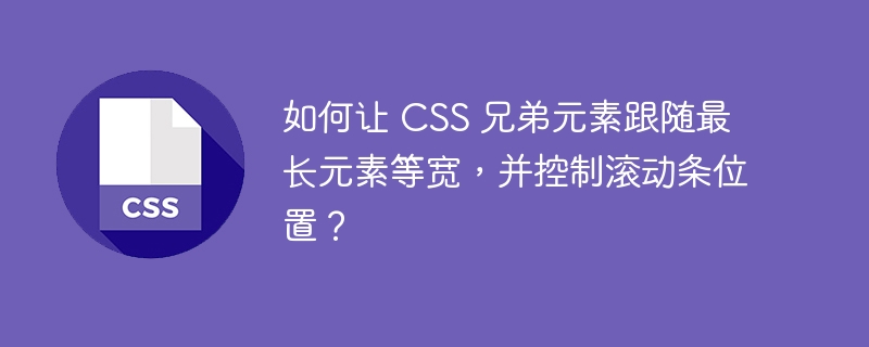 如何让 CSS 兄弟元素跟随最长元素等宽，并控制滚动条位置？