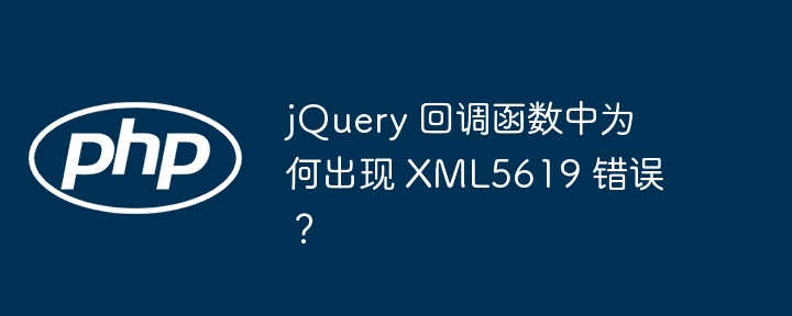 jQuery 回调函数中为何出现 XML5619 错误？