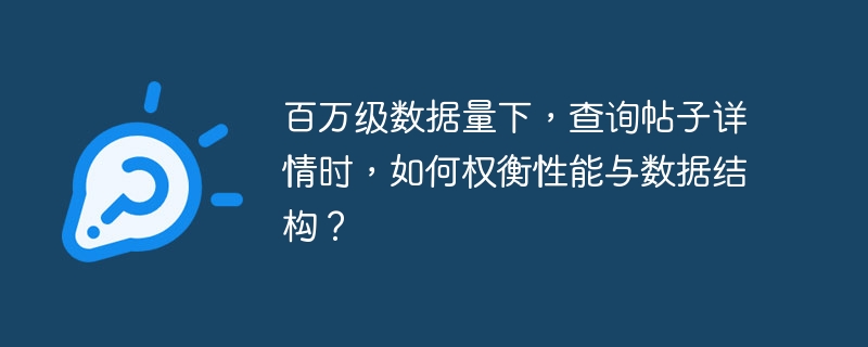 百万级数据量下，查询帖子详情时，如何权衡性能与数据结构？