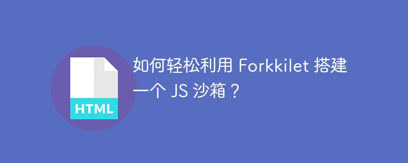 如何轻松利用 Forkkilet 搭建一个 JS 沙箱？