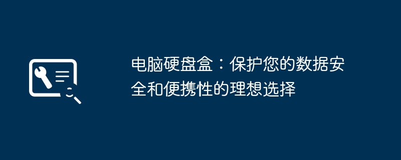 电脑硬盘盒：保护您的数据安全和便携性的理想选择