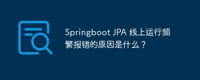 Springboot JPA 线上运行频繁报错的原因是什么？