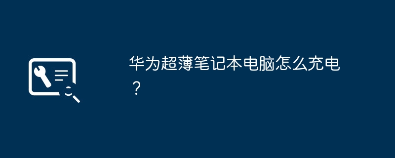 华为超薄笔记本电脑怎么充电？