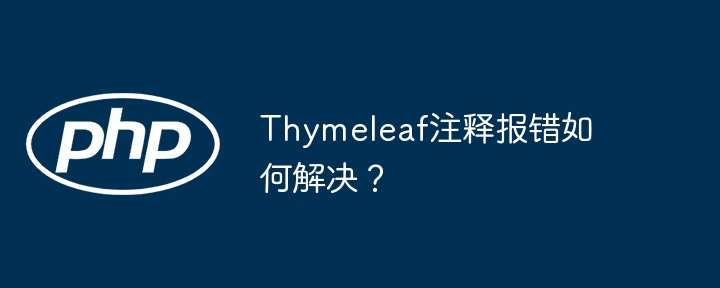 Thymeleaf注释报错如何解决？