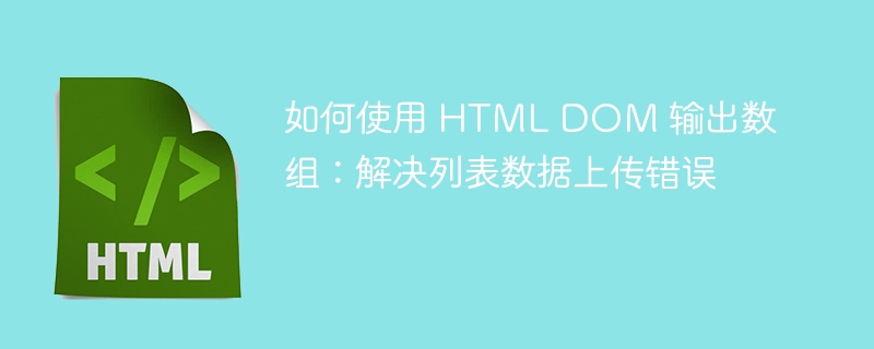 如何使用 HTML DOM 输出数组：解决列表数据上传错误 
