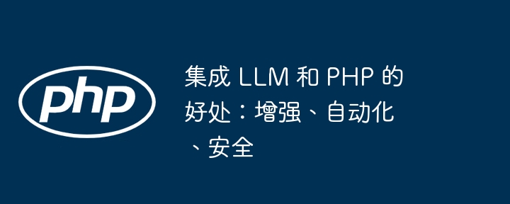 集成 LLM 和 PHP 的好处：增强、自动化、安全