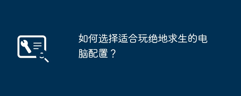 如何选择适合玩绝地求生的电脑配置？