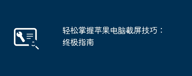 轻松掌握苹果电脑截屏技巧：终极指南