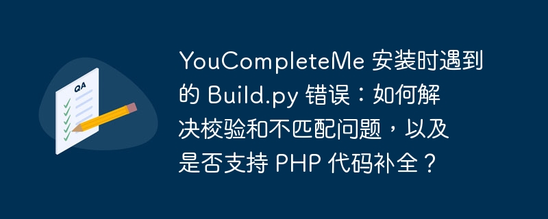 YouCompleteMe 安装时遇到的 Build.py 错误：如何解决校验和不匹配问题，以及是否支持 PHP 代码补全？