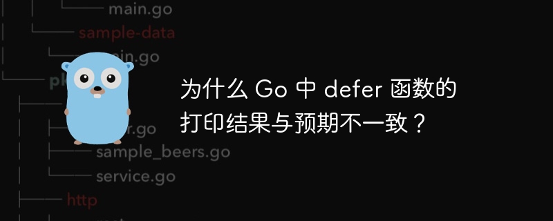 为什么 Go 中 defer 函数的打印结果与预期不一致？