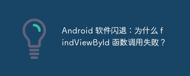 Android 软件闪退：为什么 findViewById 函数调用失败？