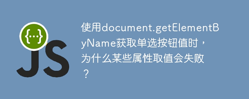 使用document.getElementByName获取单选按钮值时，为什么某些属性取值会失败？