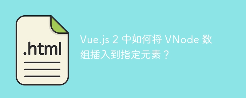 Vue.js 2 中如何将 VNode 数组插入到指定元素？ 
