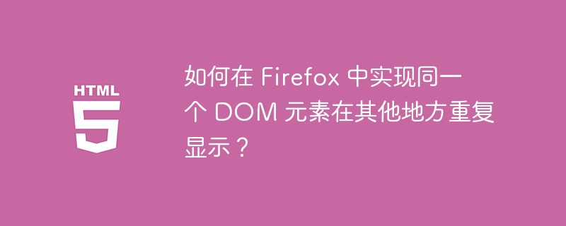 如何在 Firefox 中实现同一个 DOM 元素在其他地方重复显示？ 
