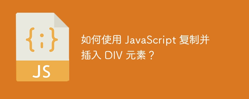 如何使用 JavaScript 复制并插入 DIV 元素？