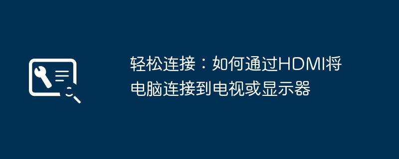 轻松连接：如何通过HDMI将电脑连接到电视或显示器