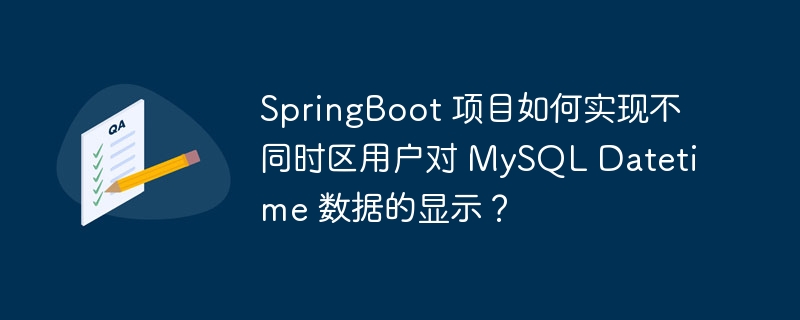 SpringBoot 项目如何实现不同时区用户对 MySQL Datetime 数据的显示？