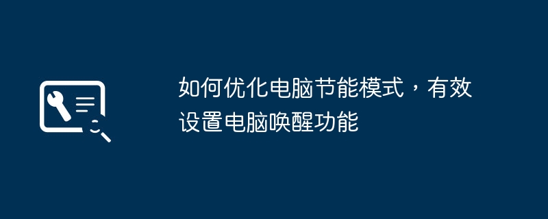 如何优化电脑节能模式，有效设置电脑唤醒功能