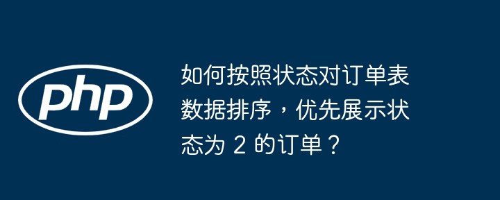 如何按照状态对订单表数据排序，优先展示状态为 2 的订单？