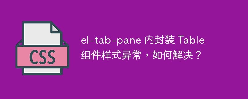 el-tab-pane 内封装 Table 组件样式异常，如何解决？