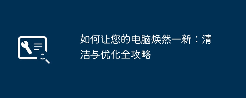 如何让您的电脑焕然一新：清洁与优化全攻略