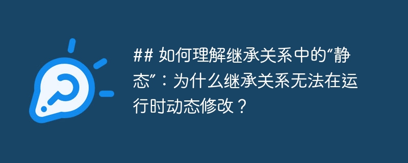 ## 如何理解继承关系中的“静态”：为什么继承关系无法在运行时动态修改？