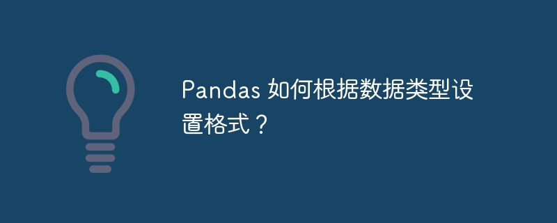 Pandas 如何根据数据类型设置格式？