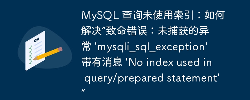 MySQL 查询未使用索引：如何解决“致命错误：未捕获的异常 \'mysqli_sql_exception\' 带有消息 \'No index used in query/prepared statement\'”