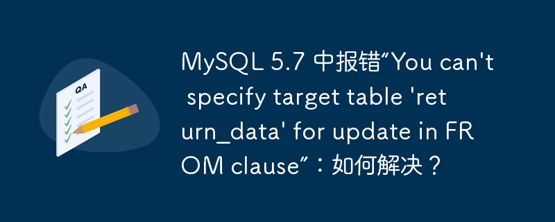 MySQL 5.7 中报错“You can\'t specify target table \'return_data\' for update in FROM clause”：如何解决？