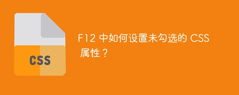 F12 中如何设置未勾选的 CSS 属性？