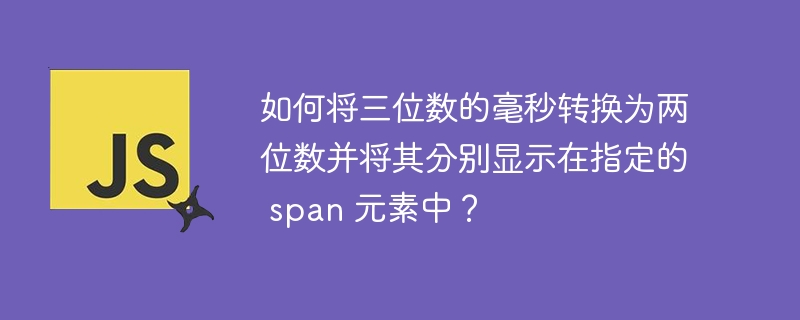 如何将三位数的毫秒转换为两位数并将其分别显示在指定的 span 元素中？